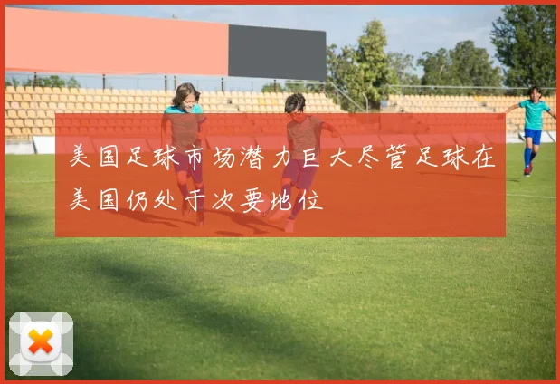 美国足球市场潜力巨大尽管足球在美国仍处于次要地位