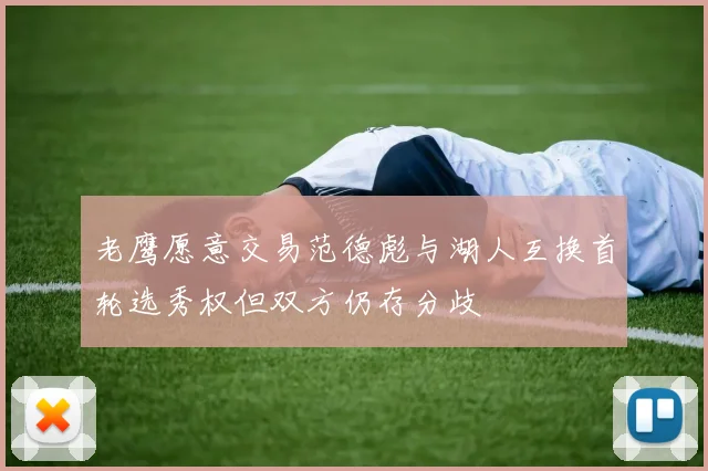 老鹰愿意交易范德彪与湖人互换首轮选秀权但双方仍存分歧
