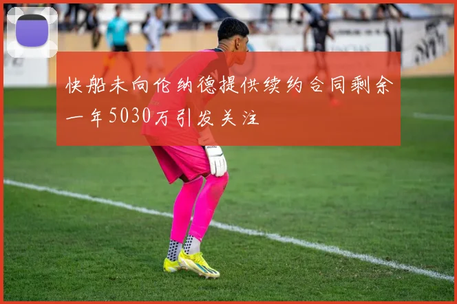 快船未向伦纳德提供续约合同剩余一年5030万引发关注