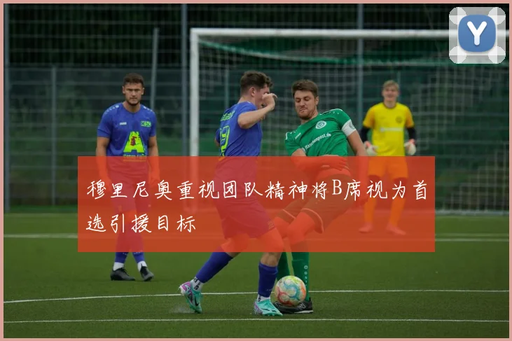 穆里尼奥重视团队精神将B席视为首选引援目标