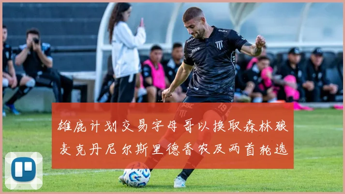 雄鹿计划交易字母哥以换取森林狼麦克丹尼尔斯里德香农及两首轮选秀权