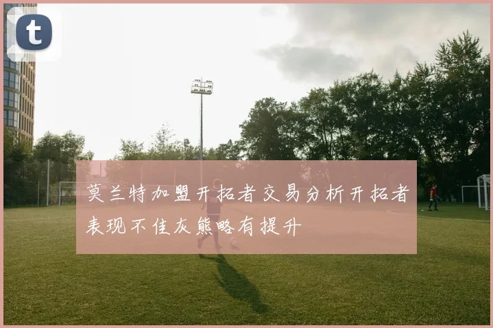 莫兰特加盟开拓者交易分析开拓者表现不佳灰熊略有提升
