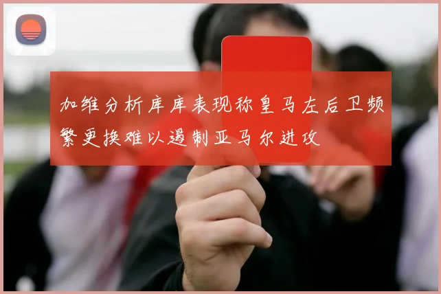 加维分析库库表现称皇马左后卫频繁更换难以遏制亚马尔进攻