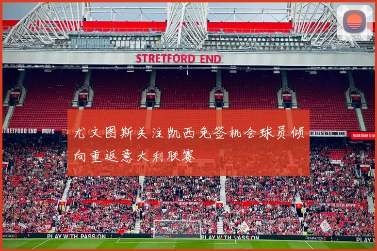 尤文图斯关注凯西免签机会球员倾向重返意大利联赛