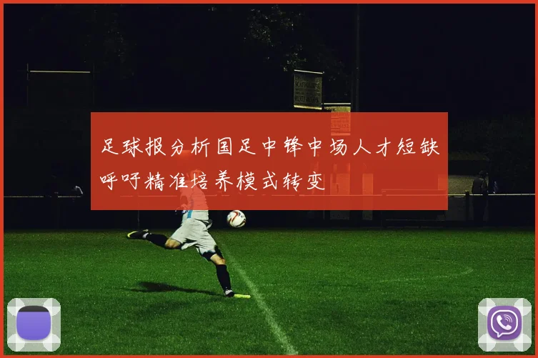 足球报分析国足中锋中场人才短缺呼吁精准培养模式转变