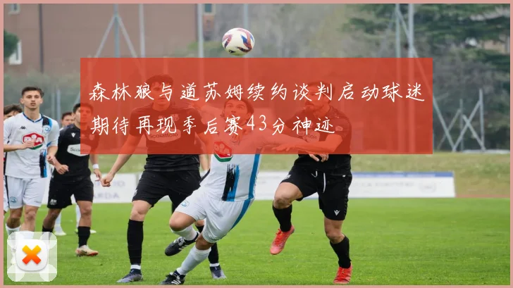 森林狼与道苏姆续约谈判启动球迷期待再现季后赛43分神迹